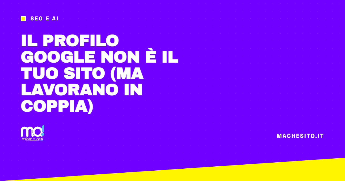 Il profilo Google non è il tuo sito (ma lavorano in coppia)